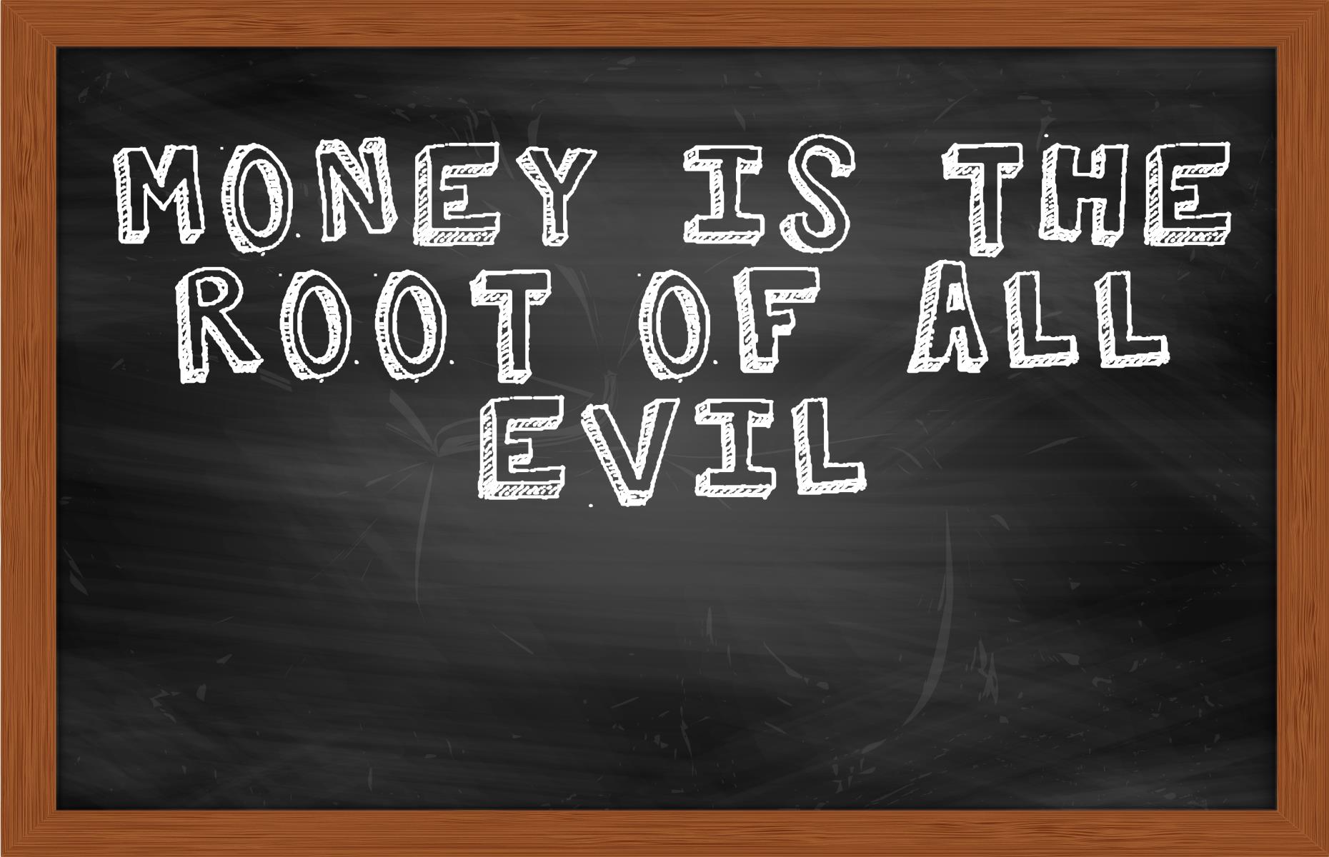 ‘Money is the root of all evil’